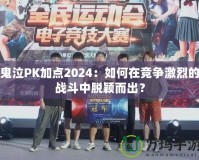 鬼泣PK加點(diǎn)2024：如何在競爭激烈的戰(zhàn)斗中脫穎而出？