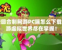 免費回合制網(wǎng)游PC端怎么下載？暢游虛擬世界盡在掌握！