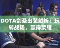 DOTA劍圣出裝解析：玩轉戰(zhàn)場，贏得榮耀