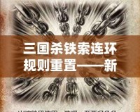 三國殺鐵索連環(huán)規(guī)則重置——新玩法來襲，策略與趣味雙重升級！