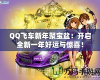 QQ飛車新年聚寶盆：開(kāi)啟全新一年好運(yùn)與驚喜！