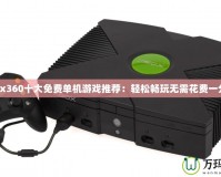 Xbox360十大免費單機游戲推薦：輕松暢玩無需花費一分錢！