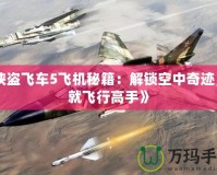 《俠盜飛車5飛機秘籍：解鎖空中奇跡，成就飛行高手》