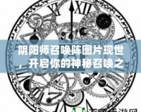 陰陽(yáng)師召喚陣圖片現(xiàn)世，開(kāi)啟你的神秘召喚之旅