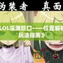 《LOL深淵巨口——位置解析與玩法指南》