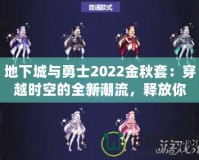 地下城與勇士2022金秋套：穿越時空的全新潮流，釋放你的熱血與激情！