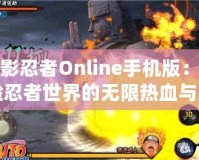 火影忍者Online手機(jī)版：體驗忍者世界的無限熱血與激情