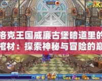 洛克王國威廉古堡暗道里的棺材：探索神秘與冒險的巔峰