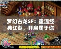 夢幻古龍SF：重溫經(jīng)典江湖，開啟屬于你的冒險之旅