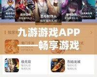 九游游戲APP——暢享游戲新體驗(yàn)，開(kāi)啟指尖上的娛樂(lè)世界