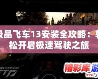 極品飛車13安裝全攻略：輕松開啟極速駕駛之旅