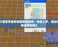 《魔獸爭霸轉(zhuǎn)換器教程視頻：快速上手，輕松轉(zhuǎn)換經(jīng)典地圖》