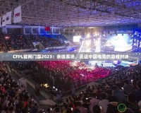 CFPL官網(wǎng)門票2023：親臨賽場(chǎng)，見證中國電競(jìng)的巔峰對(duì)決