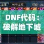 DNF代碼：破解地下城與勇士的終極奧秘，開啟你的超強游戲體驗