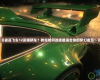 《極品飛車12買哪輛車？教你如何選擇最適合你的夢幻座駕！》