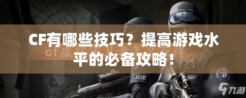 CF有哪些技巧？提高游戲水平的必備攻略！