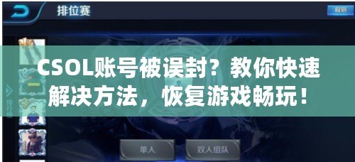 CSOL賬號(hào)被誤封？教你快速解決方法，恢復(fù)游戲暢玩！