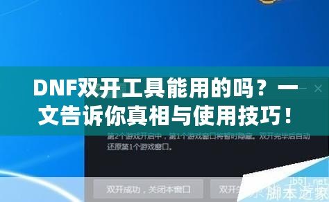 DNF雙開工具能用的嗎？一文告訴你真相與使用技巧！