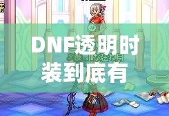 DNF透明時裝到底有什么用？你不可不知的背后玄機！