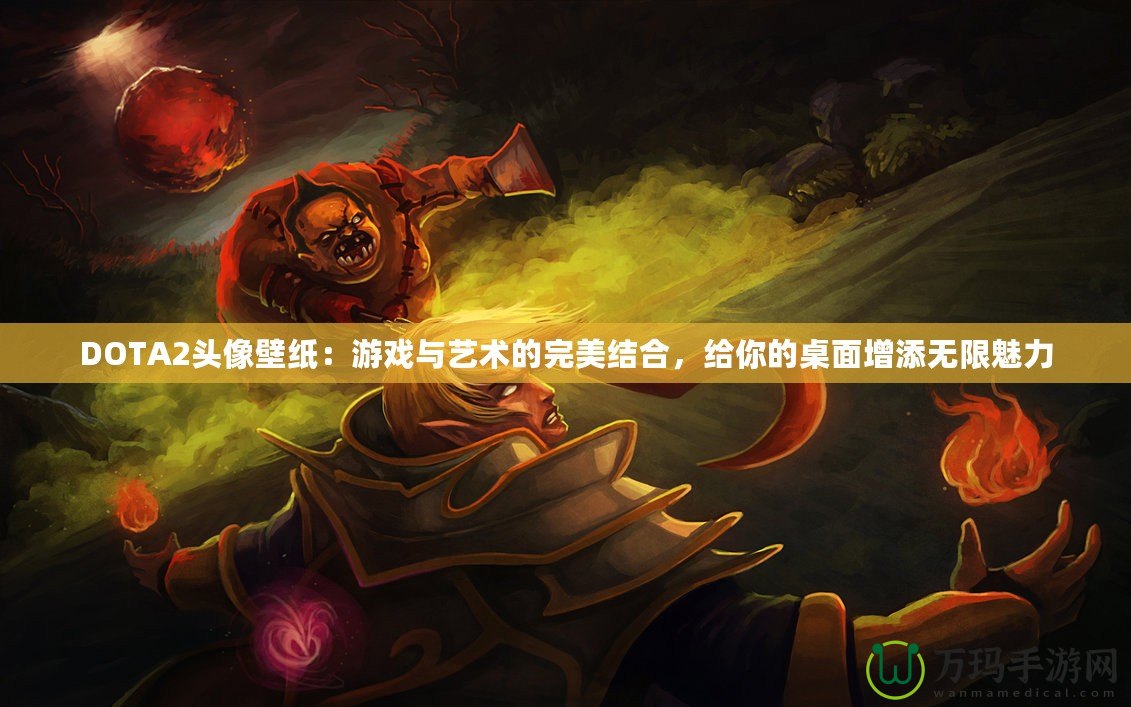 DOTA2頭像壁紙：游戲與藝術(shù)的完美結(jié)合，給你的桌面增添無限魅力