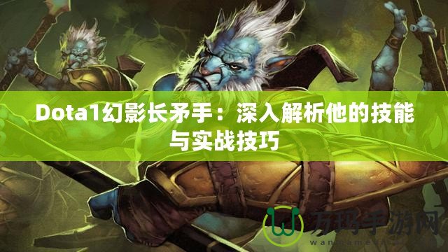 Dota1幻影長矛手：深入解析他的技能與實戰(zhàn)技巧