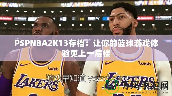 PSPNBA2K13存檔：讓你的籃球游戲體驗(yàn)更上一層樓