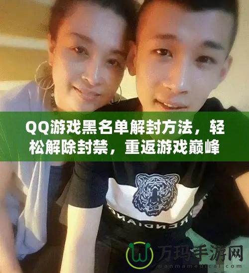 QQ游戲黑名單解封方法，輕松解除封禁，重返游戲巔峰！