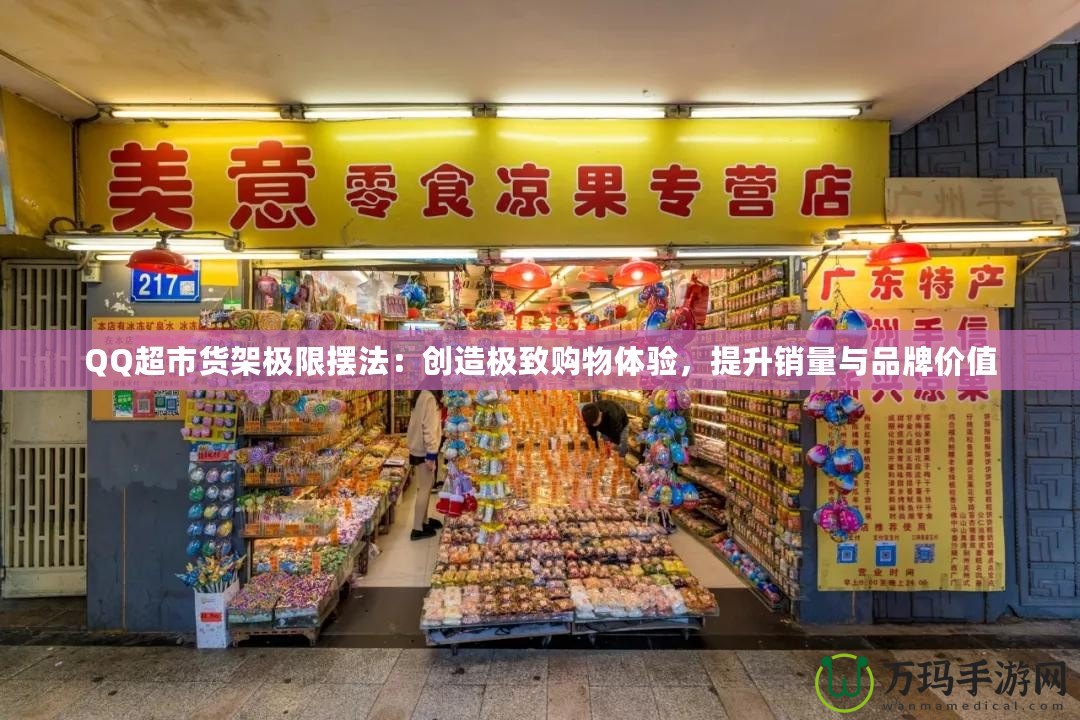 QQ超市貨架極限擺法：創(chuàng)造極致購物體驗，提升銷量與品牌價值