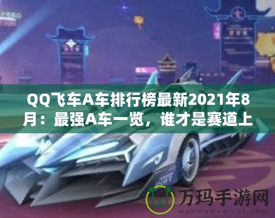 QQ飛車A車排行榜最新2021年8月：最強(qiáng)A車一覽，誰(shuí)才是賽道上的王者？