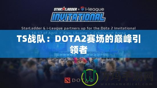 TS戰(zhàn)隊：DOTA2賽場的巔峰引領者