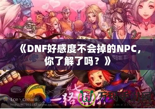 《DNF好感度不會(huì)掉的NPC，你了解了嗎？》