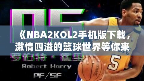 《NBA2KOL2手機(jī)版下載，激情四溢的籃球世界等你來(lái)戰(zhàn)》