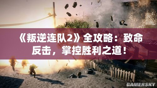 《叛逆連隊(duì)2》全攻略：致命反擊，掌控勝利之道！