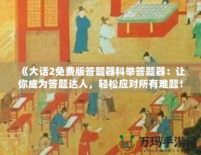 《大話2免費(fèi)版答題器科舉答題器：讓你成為答題達(dá)人，輕松應(yīng)對所有難題！》