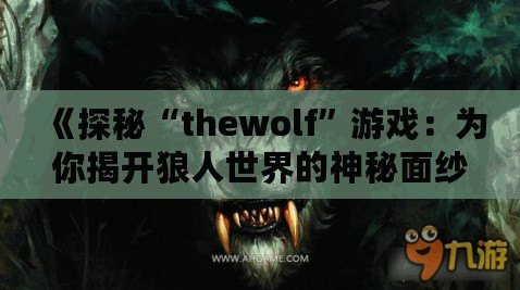 《探秘“thewolf”游戲：為你揭開狼人世界的神秘面紗》