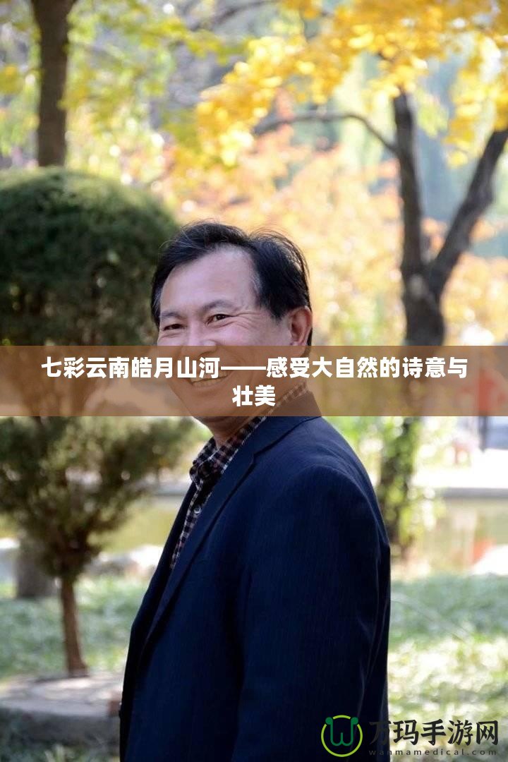 七彩云南皓月山河——感受大自然的詩意與壯美