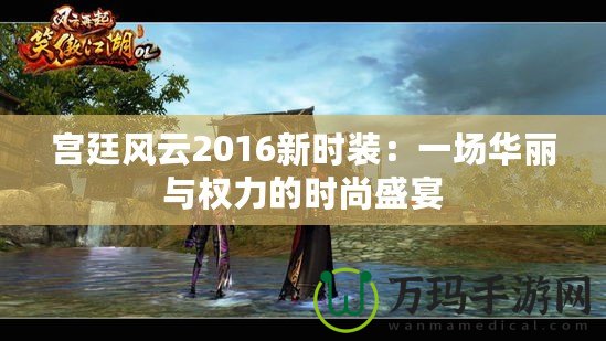 宮廷風(fēng)云2016新時(shí)裝：一場(chǎng)華麗與權(quán)力的時(shí)尚盛宴