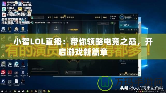 小智LOL直播：帶你領(lǐng)略電競之巔，開啟游戲新篇章