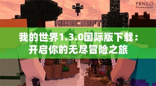 我的世界1.3.0國際版下載：開啟你的無盡冒險之旅