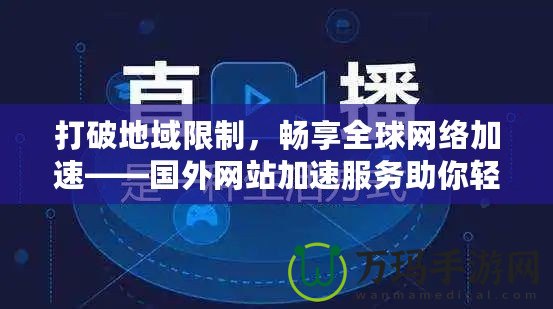 打破地域限制，暢享全球網(wǎng)絡(luò)加速——國外網(wǎng)站加速服務(wù)助你輕松訪問全球內(nèi)容