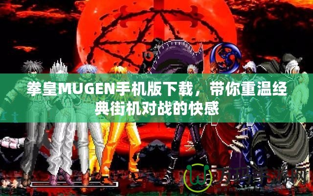 拳皇MUGEN手機版下載，帶你重溫經(jīng)典街機對戰(zhàn)的快感