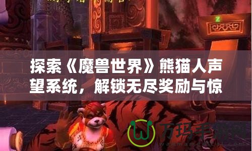 探索《魔獸世界》熊貓人聲望系統(tǒng)，解鎖無盡獎勵與驚喜