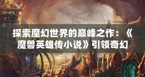 探索魔幻世界的巔峰之作：《魔獸英雄傳小說》引領奇幻冒險新時代