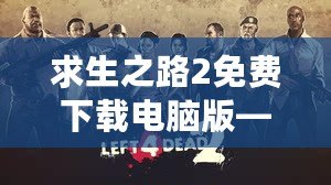 求生之路2免費(fèi)下載電腦版——挑戰(zhàn)極限生存，開(kāi)啟你的末日冒險(xiǎn)