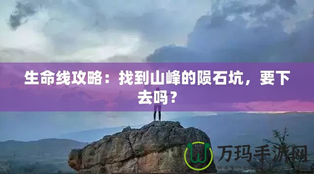 生命線攻略：找到山峰的隕石坑，要下去嗎？