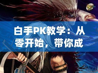 白手PK教學：從零開始，帶你成為PK高手