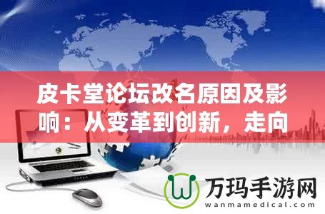 皮卡堂論壇改名原因及影響：從變革到創(chuàng)新，走向全新的互動平臺