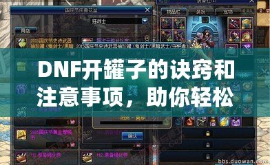 DNF開(kāi)罐子的訣竅和注意事項(xiàng)，助你輕松獲得極品裝備！