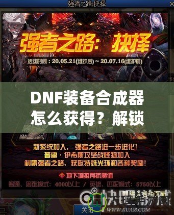 DNF裝備合成器怎么獲得？解鎖最強(qiáng)裝備的秘密武器！