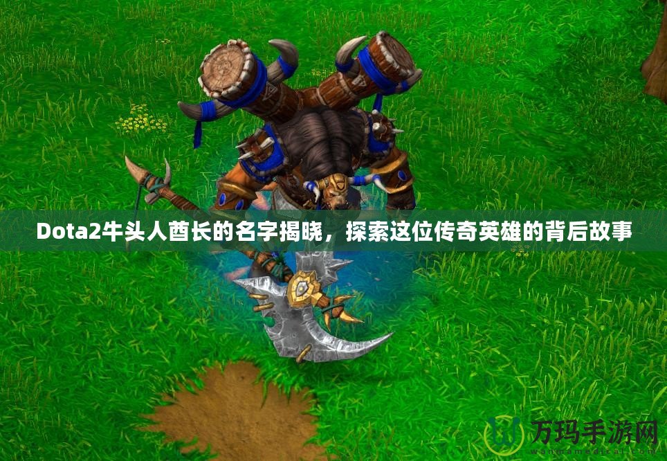 Dota2牛頭人酋長的名字揭曉，探索這位傳奇英雄的背后故事